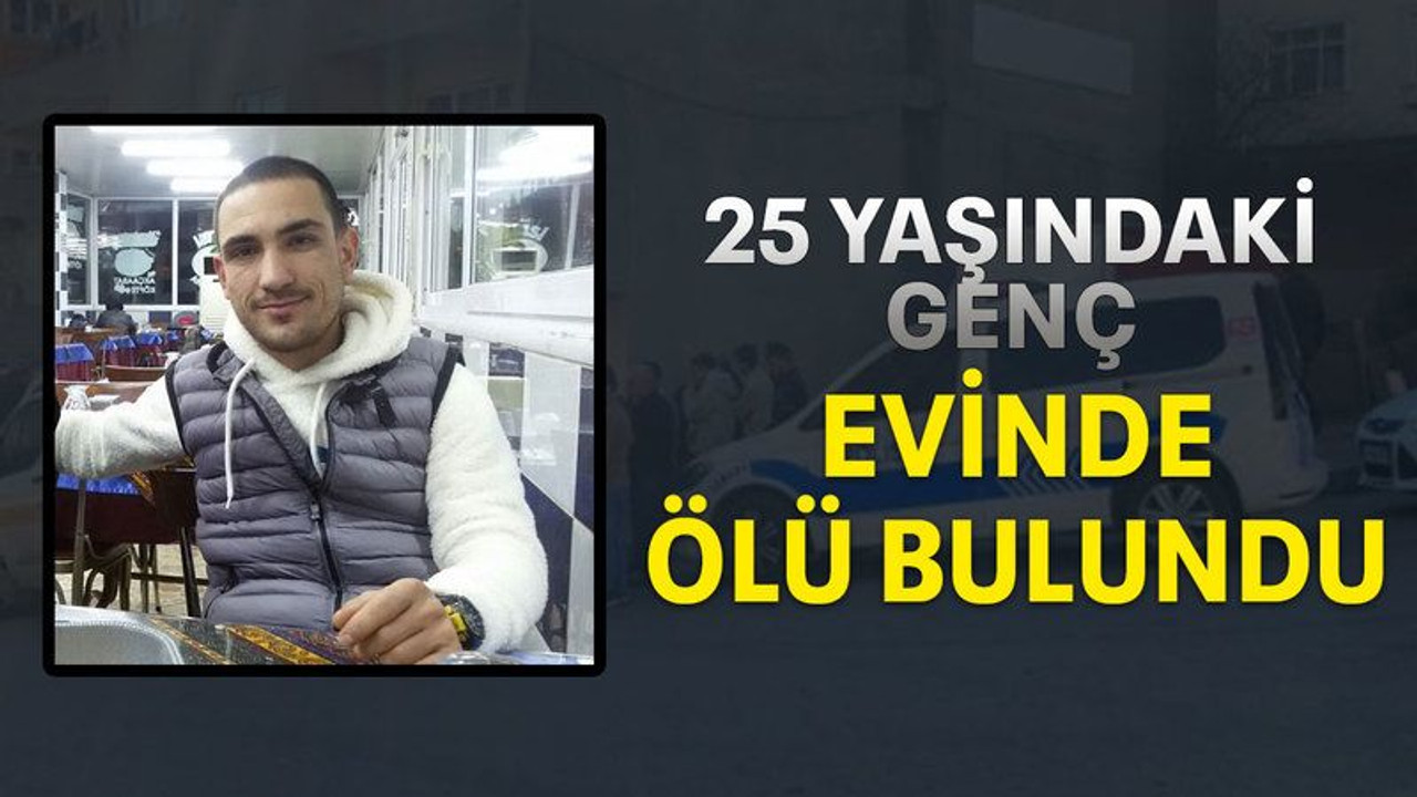 25 Yaşındaki genç evinde ölü bulundu